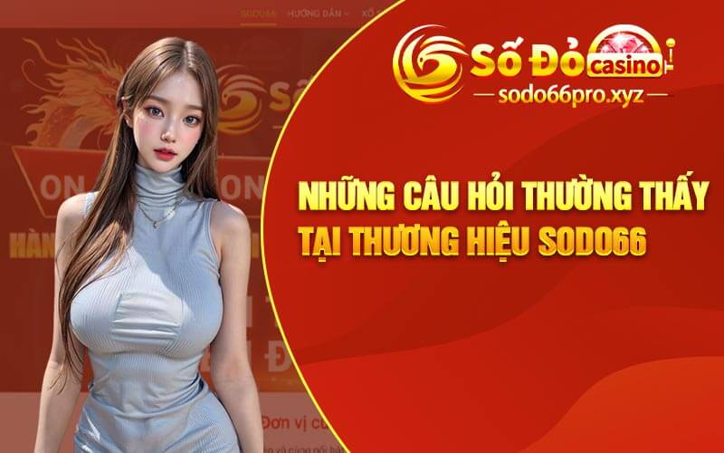 FAQ - Những câu hỏi thường thấy tại thương hiệu Sodo66