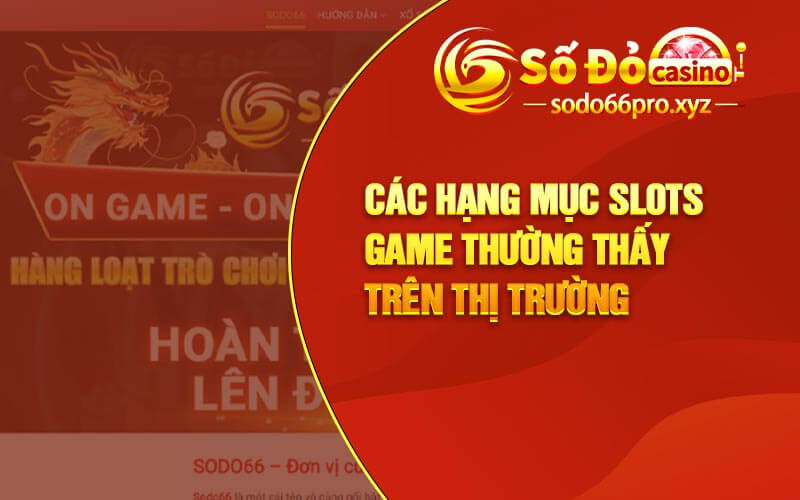 Các hạng mục slots game thường thấy trên thị trường