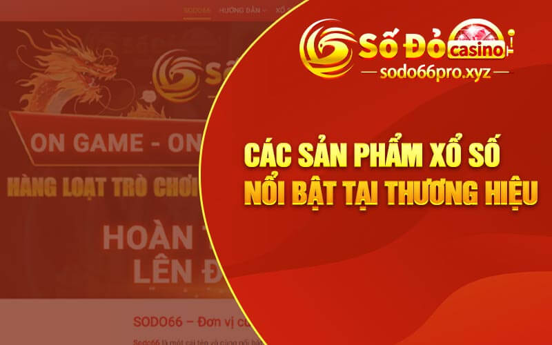 Các sản phẩm xổ số nổi bật tại thương hiệu