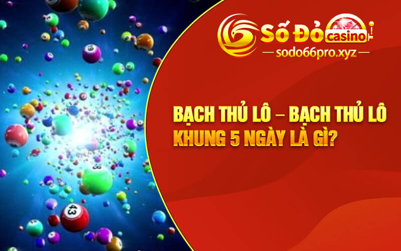 Bạch Thủ Lô – Bạch thủ lô khung 5 ngày là gì?